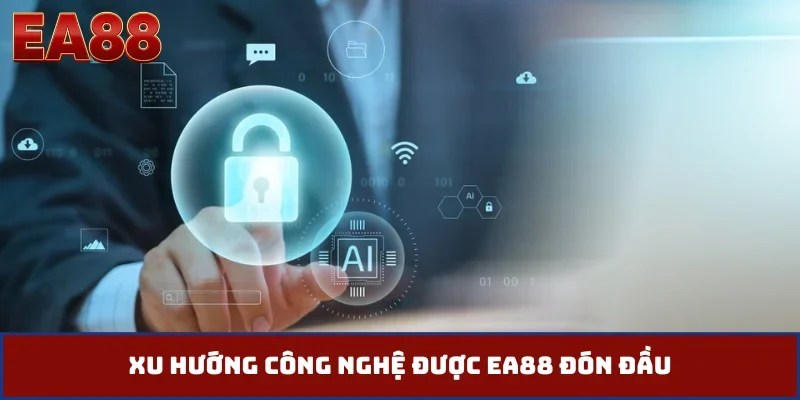 Xu hướng công nghệ được EA88 đón đầu